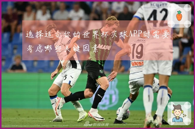 选择适合你的世界杯买球APP时需要考虑哪些关键因素