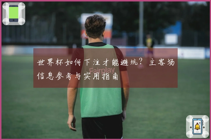 世界杯如何下注才能避坑？主客场信息参考与实用指南