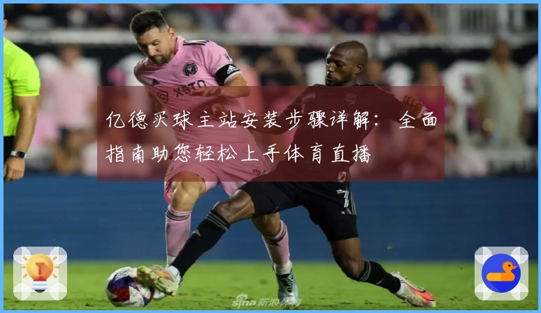 亿德买球主站安装步骤详解：全面指南助您轻松上手体育直播