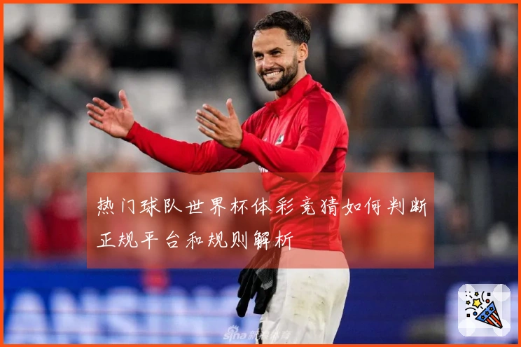 热门球队世界杯体彩竞猜如何判断正规平台和规则解析