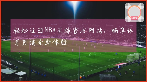 轻松注册NBA买球官方网站，畅享体育直播全新体验