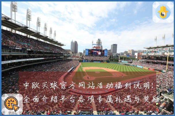 中欧买球官方网站活动福利说明：全面介绍平台各项专属礼遇与奖励机制