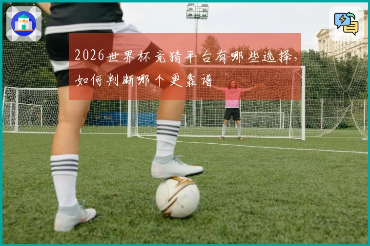 2026世界杯竞猜平台有哪些选择，如何判断哪个更靠谱