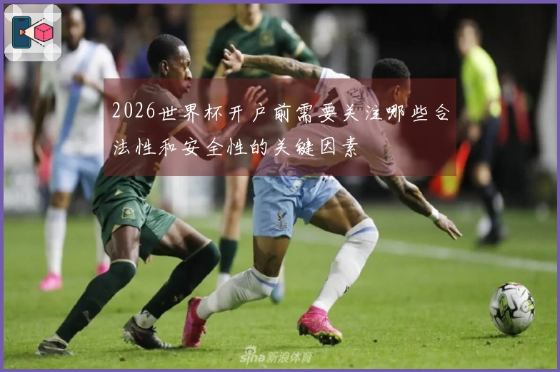 2026世界杯开户前需要关注哪些合法性和安全性的关键因素