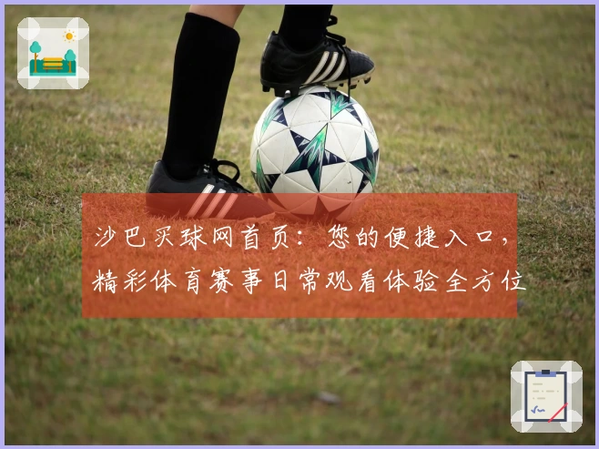 沙巴买球网首页：您的便捷入口，精彩体育赛事日常观看体验全方位指南