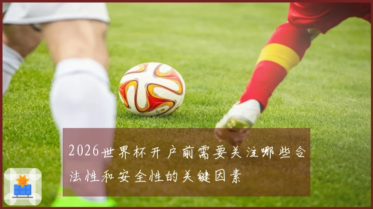 2026世界杯开户前需要关注哪些合法性和安全性的关键因素