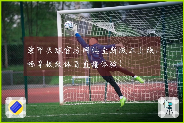 意甲买球官方网站全新版本上线，畅享极致体育直播体验！