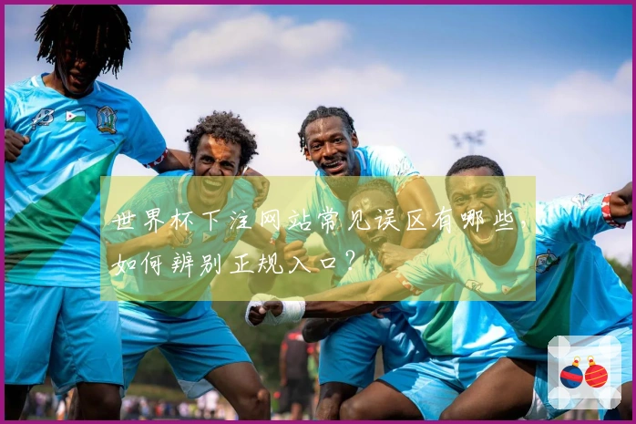 世界杯下注网站常见误区有哪些，如何辨别正规入口？