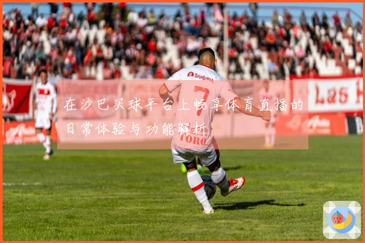 在沙巴买球平台上畅享体育直播的日常体验与功能解析