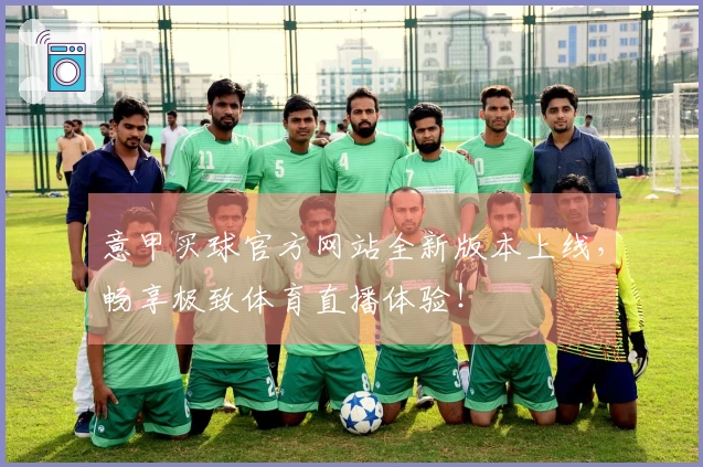 意甲买球官方网站全新版本上线，畅享极致体育直播体验！