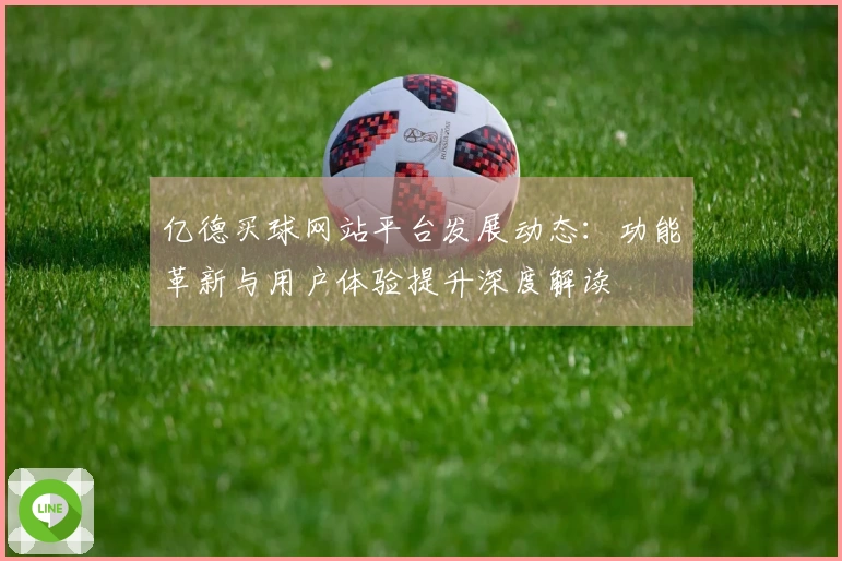 亿德买球网站平台发展动态：功能革新与用户体验提升深度解读