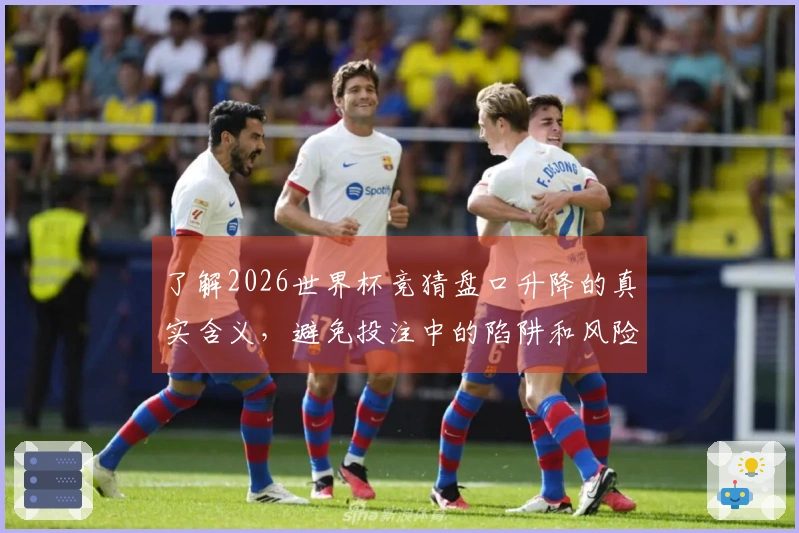 了解2026世界杯竞猜盘口升降的真实含义，避免投注中的陷阱和风险