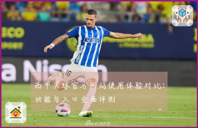 西甲买球官方网站使用体验对比：功能与入口全面评测