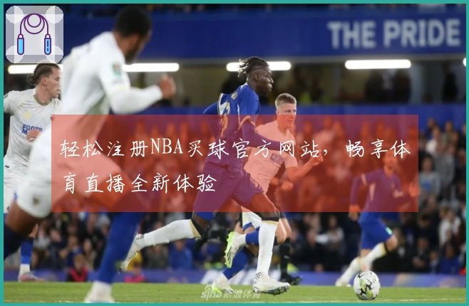 轻松注册NBA买球官方网站，畅享体育直播全新体验