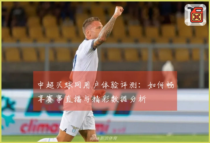 中超买球网用户体验评测：如何畅享赛事直播与精彩数据分析