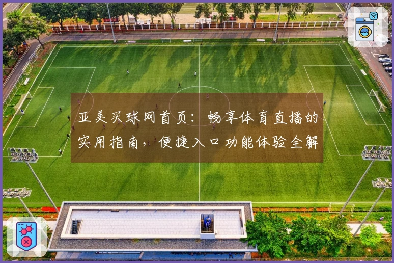 亚美买球网首页：畅享体育直播的实用指南，便捷入口功能体验全解析