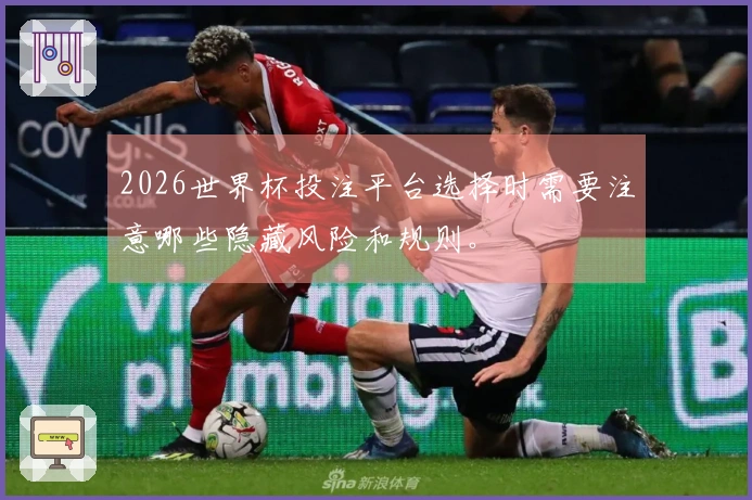 2026世界杯投注平台选择时需要注意哪些隐藏风险和规则。